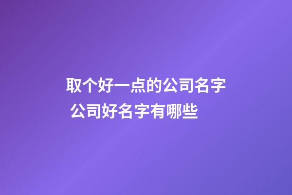 取个好一点的公司名字 公司好名字有哪些-第1张-公司起名-玄机派